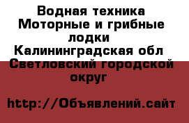 Водная техника Моторные и грибные лодки. Калининградская обл.,Светловский городской округ 